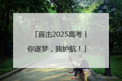 直击2025高考丨你逐梦，我护航！